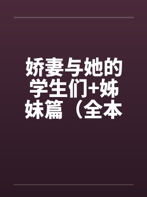 娇妻与她的学生们+姊妹篇（全本）作者：floodbeastby佚名封面
