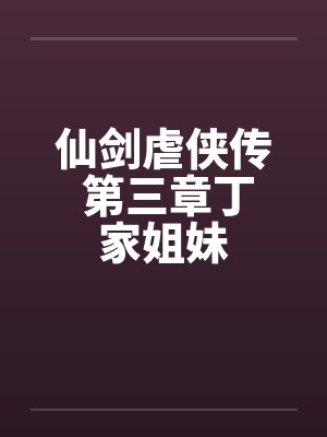 仙剑虐侠传 第三章丁家姐妹笔趣阁无弹窗封面