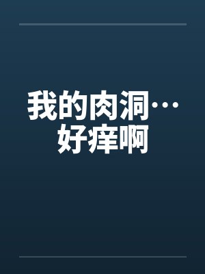 我的肉洞…好痒啊笔趣阁无弹窗封面