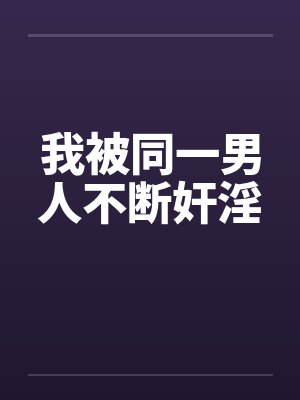 我被同一男人不断奸淫by佚名笔趣阁无弹窗封面