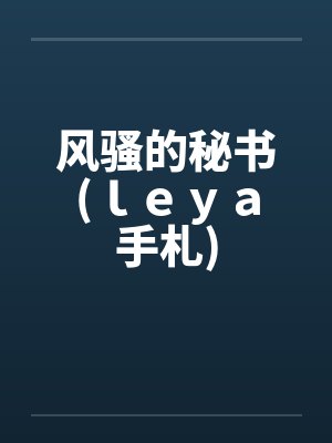 风骚的秘书(ｌｅｙａ手札)笔趣阁无弹窗封面