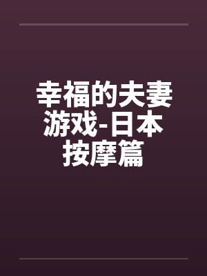 幸福的夫妻游戏-日本按摩篇笔趣阁无弹窗封面