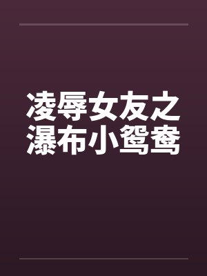 凌辱女友之瀑布小鸳鸯by佚名封面