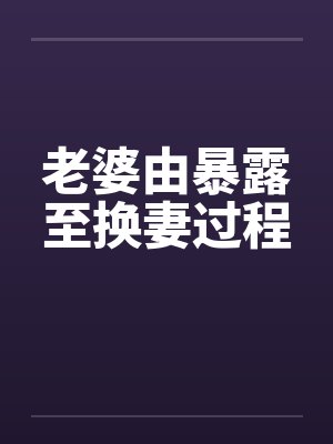 老婆由暴露至换妻过程by佚名封面