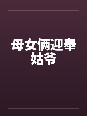 母女俩迎奉姑爷by佚名笔趣阁无弹窗封面