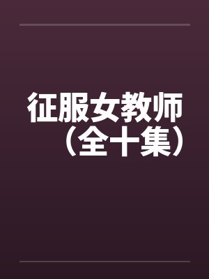 征服女教师（全十集）by佚名笔趣阁无弹窗封面