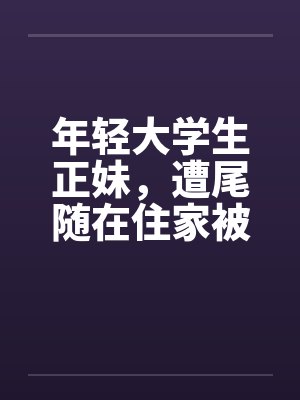 年轻大学生正妹，遭尾随在住家被by佚名笔趣阁无弹窗封面