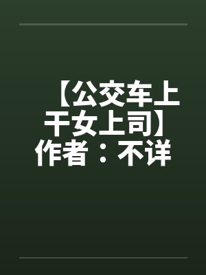【公交车上干女上司】作者：不详封面