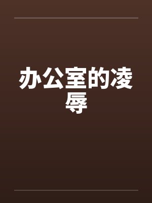 办公室的凌辱笔趣阁无弹窗封面
