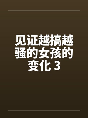见证越搞越骚的女孩的变化 3by佚名笔趣阁无弹窗封面