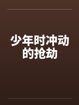 少年时冲动的抢劫笔趣阁无弹窗封面
