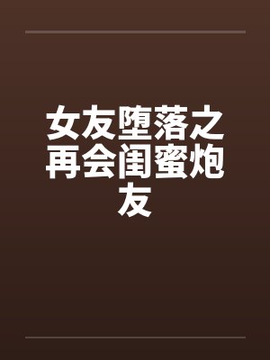 女友堕落之再会闺蜜炮友封面