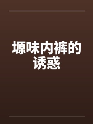 塬味内裤的诱惑笔趣阁无弹窗封面