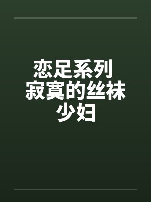恋足系列 寂寞的丝袜少妇封面