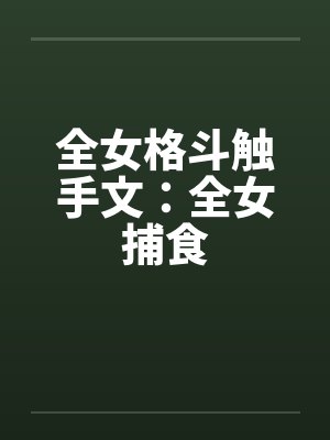 全女格斗触手文：全女捕食by佚名封面
