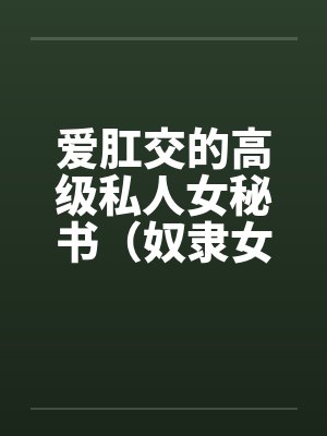 爱肛交的高级私人女秘书（奴隶女秘书）by佚名笔趣阁无弹窗封面