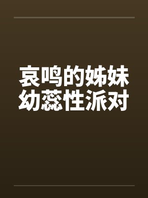 哀鸣的姊妹幼蕊性派对by佚名封面