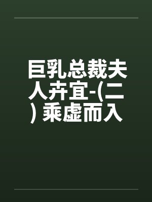 巨乳总裁夫人卉宜-(二) 乘虚而入by佚名封面