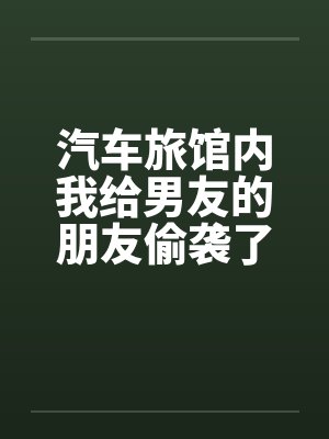 汽车旅馆内我给男友的朋友偷袭了封面