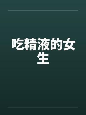吃精液的女生by佚名封面