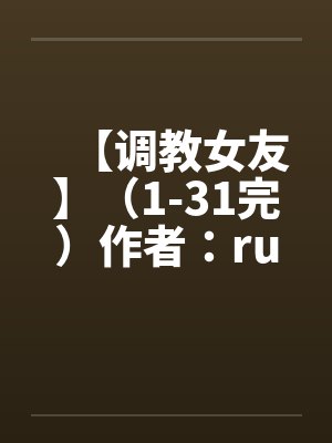 【调教女友】（1-31完）作者：ruozhuby佚名封面
