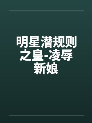 明星潜规则之皇-凌辱新娘笔趣阁无弹窗封面