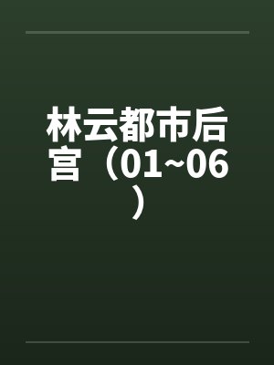 林云都市后宫（01~06）by佚名封面