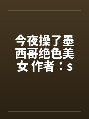 今夜操了墨西哥绝色美女 作者：sys887by佚名封面
