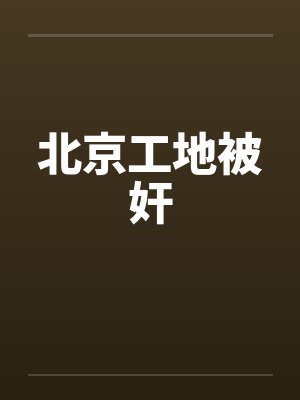北京工地被奸by佚名封面