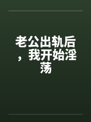 老公出轨后，我开始淫荡笔趣阁无弹窗封面