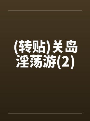 (转贴)关岛淫荡游(2)by佚名笔趣阁无弹窗封面