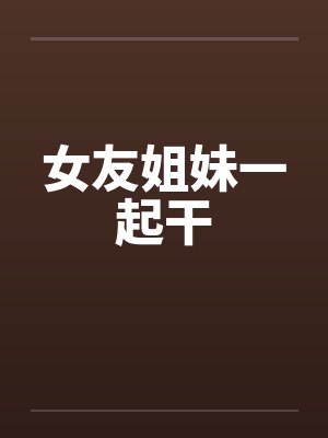 女友姐妹一起干封面