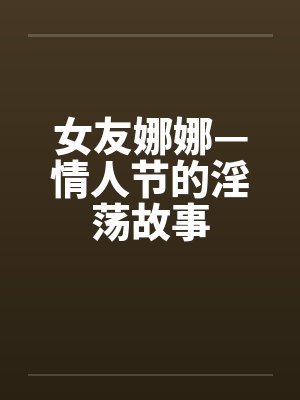 女友娜娜—情人节的淫荡故事by佚名封面