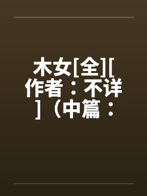 木女[全][作者：不详]（中篇：极为经典的H文）笔趣阁无弹窗封面