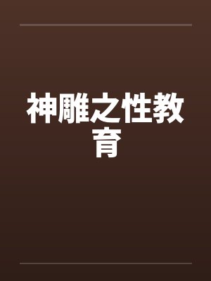 神雕之性教育笔趣阁无弹窗封面
