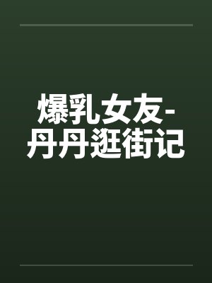 爆乳女友-丹丹逛街记封面