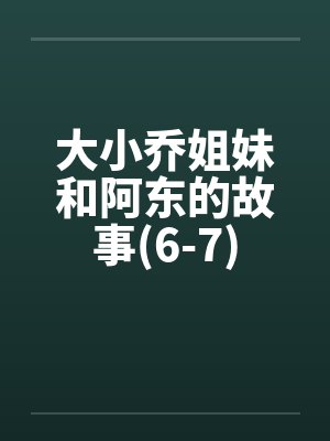 大小乔姐妹和阿东的故事(6-7)by佚名笔趣阁无弹窗封面