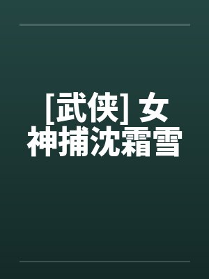 [武侠] 女神捕沈霜雪笔趣阁无弹窗封面