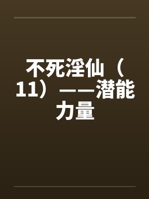 不死淫仙（11）——潜能力量by佚名封面