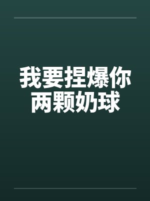 我要捏爆你两颗奶球by佚名封面