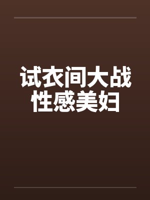 试衣间大战性感美妇封面