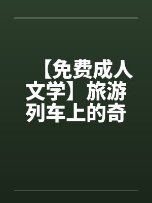 【免费成人文学】旅游列车上的奇遇by佚名笔趣阁无弹窗封面