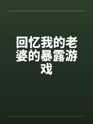 回忆我的老婆的暴露游戏by佚名笔趣阁无弹窗封面