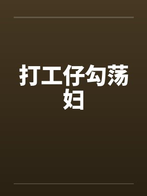 打工仔勾荡妇笔趣阁无弹窗封面