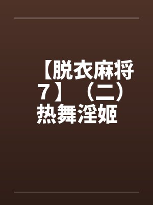 【脱衣麻将７】（二）热舞淫姬笔趣阁无弹窗封面