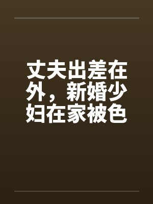 丈夫出差在外，新婚少妇在家被色魔淫辱by佚名封面