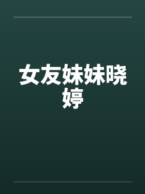 女友妹妹晓婷by佚名笔趣阁无弹窗封面