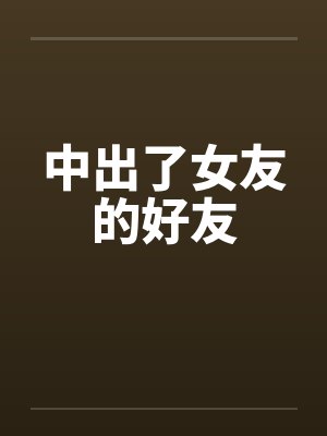 中出了女友的好友by佚名笔趣阁无弹窗封面