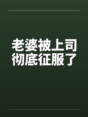 老婆被上司彻底征服了笔趣阁无弹窗封面