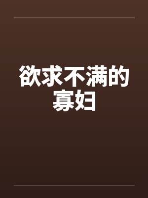 欲求不满的寡妇笔趣阁无弹窗封面
